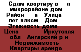 Сдам квартиру в  12а микрорайоне дом7 › Район ­ 12а › Улица ­ 50 лет влксм › Дом ­ 7 › Этажность дома ­ 9 › Цена ­ 12 000 - Иркутская обл., Ангарский р-н Недвижимость » Квартиры аренда   